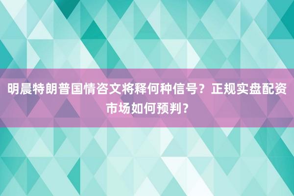 明晨特朗普国情咨文将释何种信号？正规实盘配资市场如何预判？