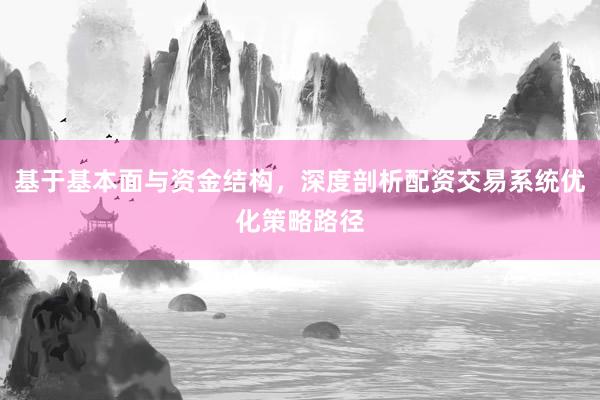 基于基本面与资金结构，深度剖析配资交易系统优化策略路径