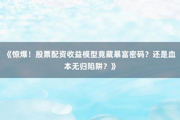 《惊爆！股票配资收益模型竟藏暴富密码？还是血本无归陷阱？》