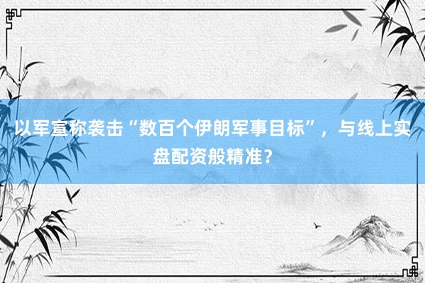 以军宣称袭击“数百个伊朗军事目标”，与线上实盘配资般精准？