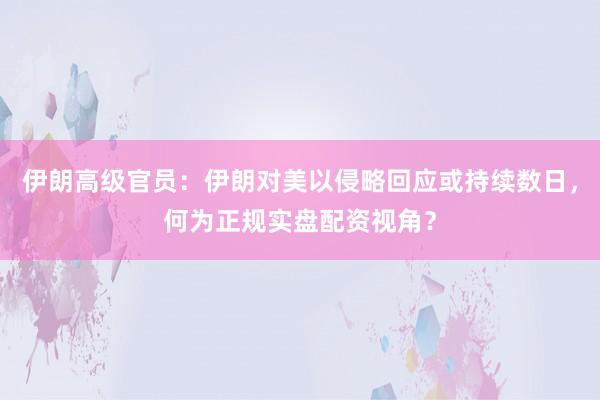 伊朗高级官员：伊朗对美以侵略回应或持续数日，何为正规实盘配资视角？