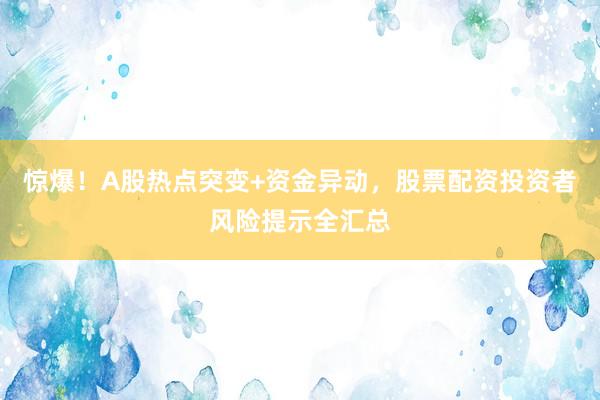 惊爆！A股热点突变+资金异动，股票配资投资者风险提示全汇总