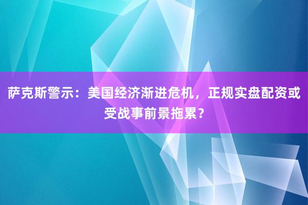 萨克斯警示：美国经济渐进危机，正规实盘配资或受战事前景拖累？