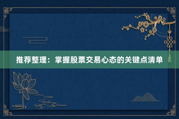 推荐整理：掌握股票交易心态的关键点清单