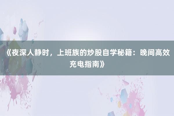 《夜深人静时，上班族的炒股自学秘籍：晚间高效充电指南》