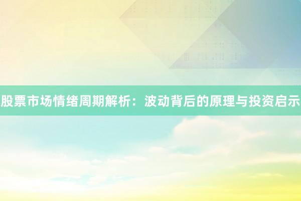 股票市场情绪周期解析：波动背后的原理与投资启示