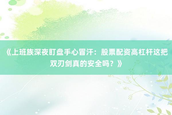 《上班族深夜盯盘手心冒汗：股票配资高杠杆这把双刃剑真的安全吗？》