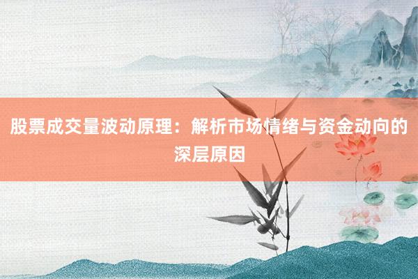 股票成交量波动原理：解析市场情绪与资金动向的深层原因