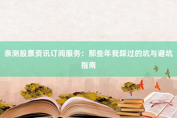 亲测股票资讯订阅服务：那些年我踩过的坑与避坑指南