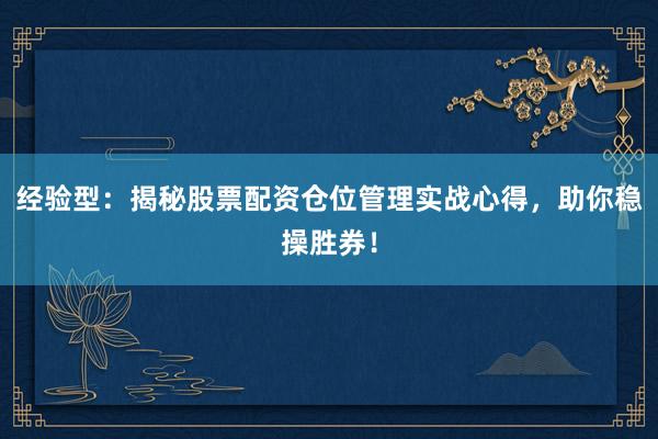 经验型：揭秘股票配资仓位管理实战心得，助你稳操胜券！