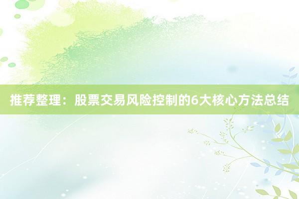 推荐整理：股票交易风险控制的6大核心方法总结