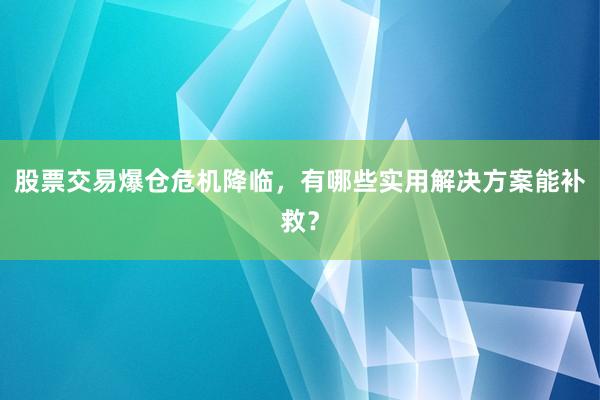 股票交易爆仓危机降临，有哪些实用解决方案能补救？