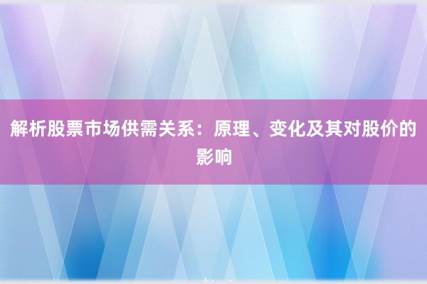 解析股票市场供需关系：原理、变化及其对股价的影响