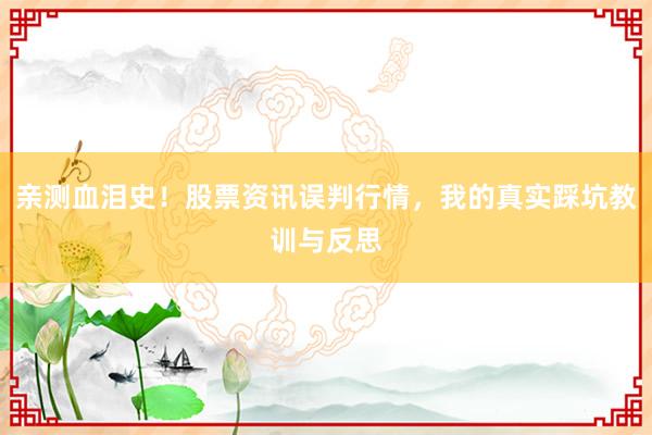 亲测血泪史！股票资讯误判行情，我的真实踩坑教训与反思