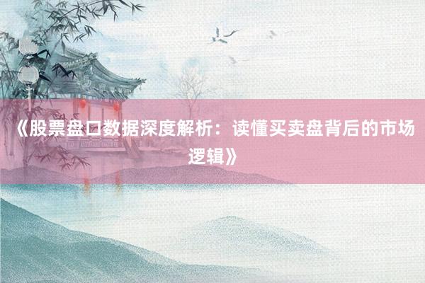 《股票盘口数据深度解析：读懂买卖盘背后的市场逻辑》