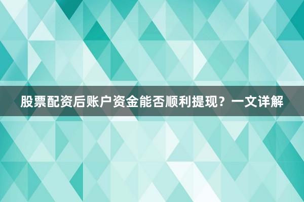 股票配资后账户资金能否顺利提现？一文详解