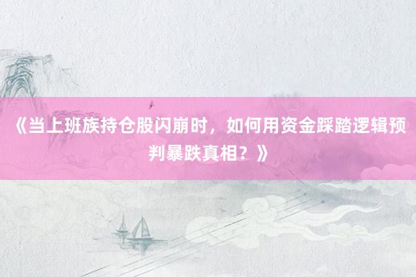 《当上班族持仓股闪崩时，如何用资金踩踏逻辑预判暴跌真相？》