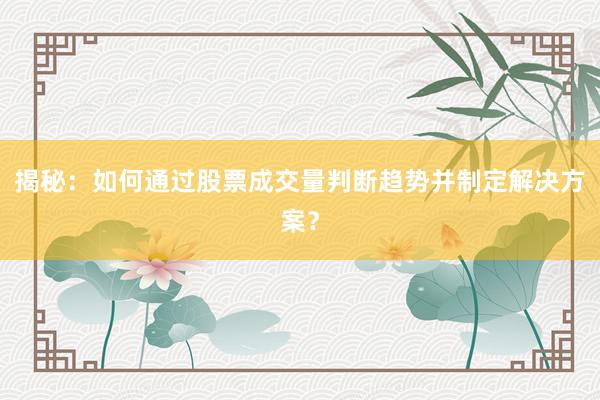 揭秘：如何通过股票成交量判断趋势并制定解决方案？