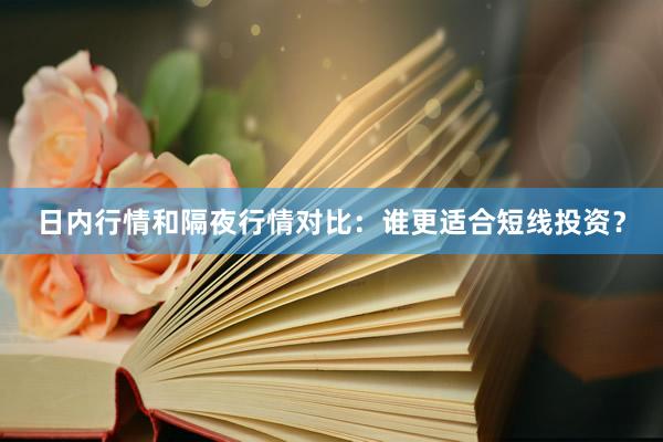 日内行情和隔夜行情对比：谁更适合短线投资？