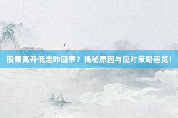 股票高开低走咋回事？揭秘原因与应对策略速览！