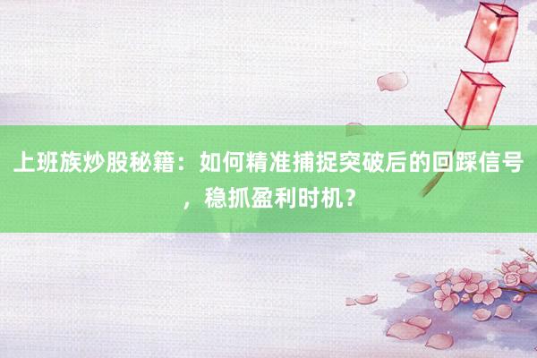 上班族炒股秘籍:如何精准捕捉突破后的回踩信号,稳抓盈利时机?