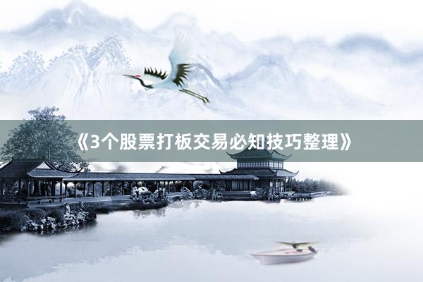 《3个股票打板交易必知技巧整理》