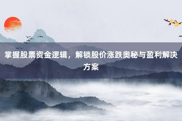 掌握股票资金逻辑,解锁股价涨跌奥秘与盈利解决方案