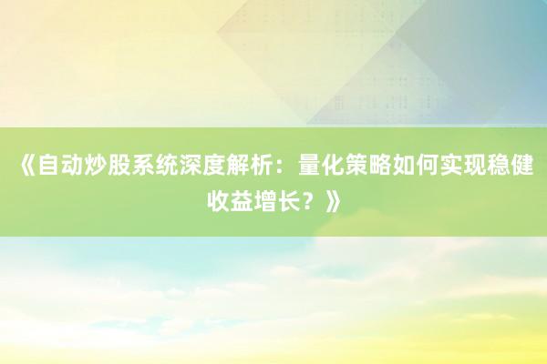 《自动炒股系统深度解析：量化策略如何实现稳健收益增长？》