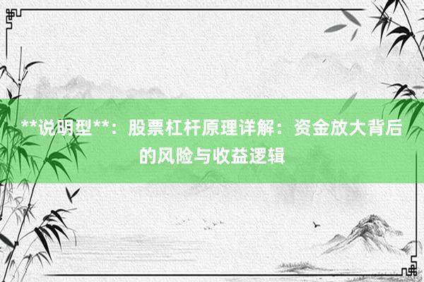 **说明型**：股票杠杆原理详解：资金放大背后的风险与收益逻辑