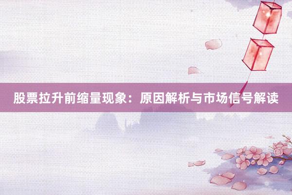 股票拉升前缩量现象：原因解析与市场信号解读