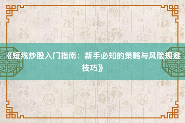《短线炒股入门指南：新手必知的策略与风险规避技巧》