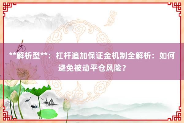 **解析型**：杠杆追加保证金机制全解析：如何避免被动平仓风险？