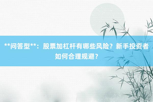 **问答型**:股票加杠杆有哪些风险?新手投资者如何合理规避?