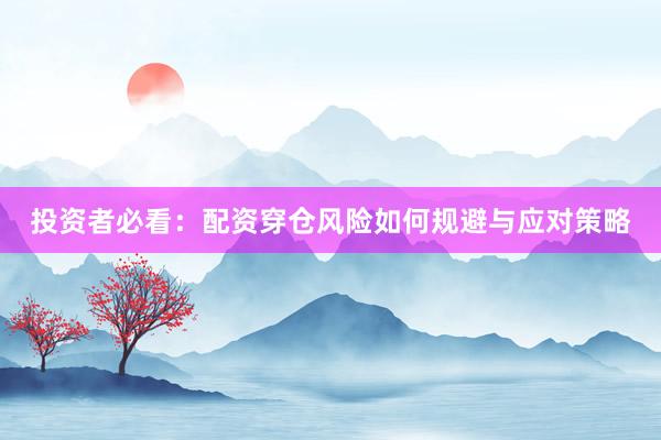 投资者必看：配资穿仓风险如何规避与应对策略