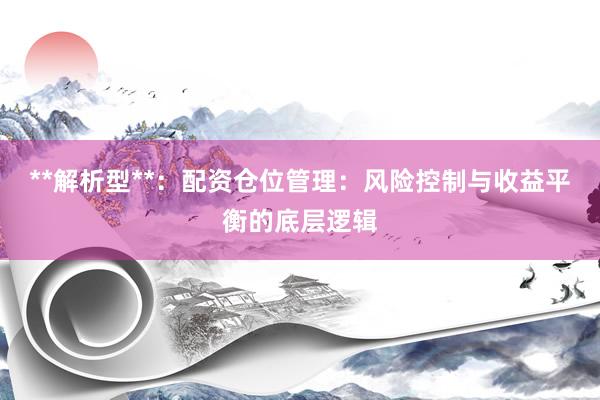 **解析型**：配资仓位管理：风险控制与收益平衡的底层逻辑