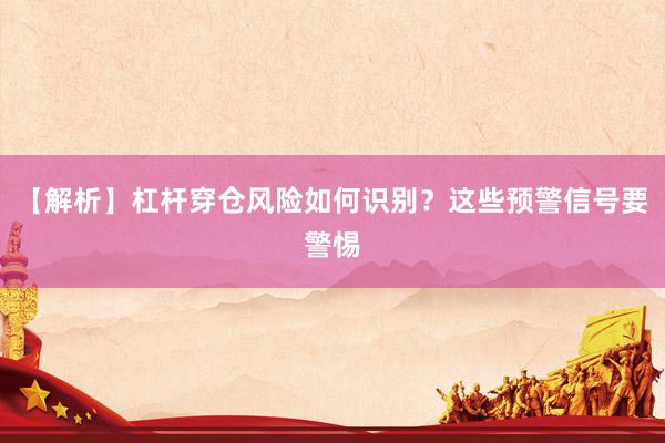 【解析】杠杆穿仓风险如何识别？这些预警信号要警惕