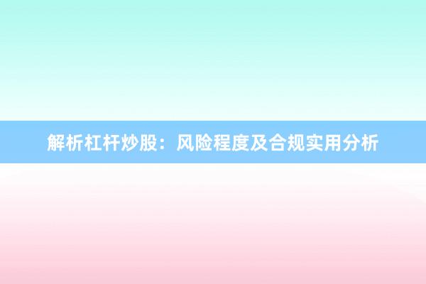 解析杠杆炒股：风险程度及合规实用分析