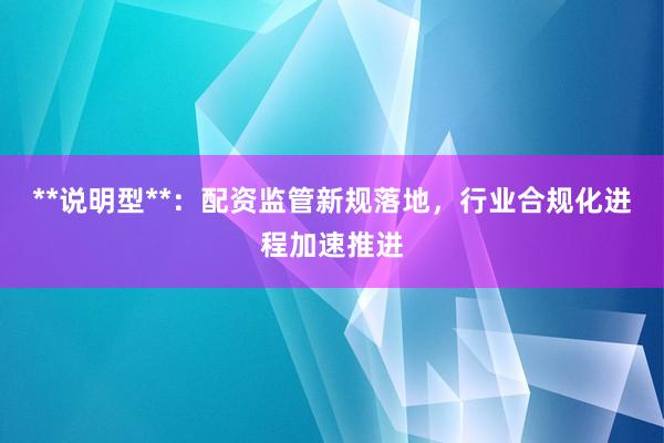 **说明型**：配资监管新规落地，行业合规化进程加速推进