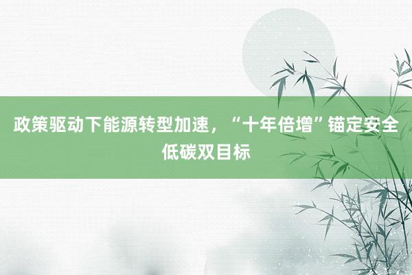 政策驱动下能源转型加速,“十年倍增”锚定安全低碳双目标