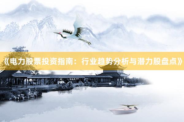 《电力股票投资指南：行业趋势分析与潜力股盘点》