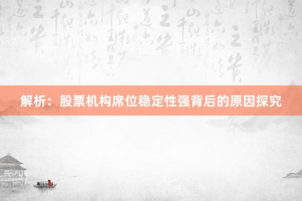 解析：股票机构席位稳定性强背后的原因探究