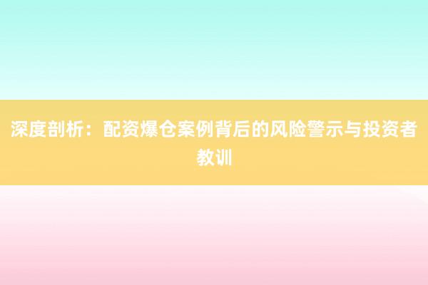 深度剖析:配资爆仓案例背后的风险警示与投资者教训