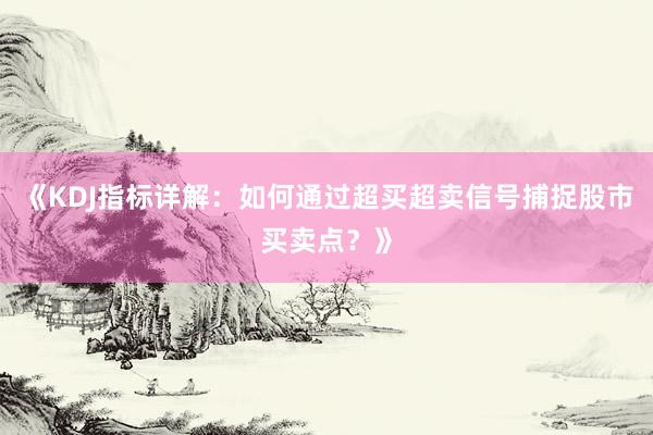《KDJ指标详解:如何通过超买超卖信号捕捉股市买卖点?》