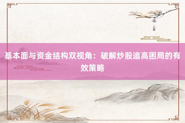 基本面与资金结构双视角:破解炒股追高困局的有效策略