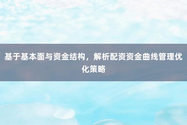 基于基本面与资金结构，解析配资资金曲线管理优化策略