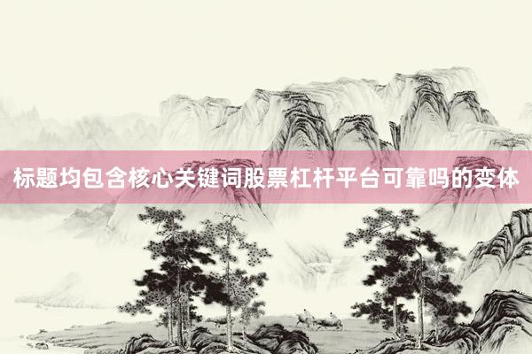 标题均包含核心关键词股票杠杆平台可靠吗的变体