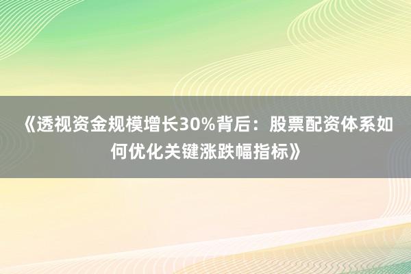 《透视资金规模增长30%背后：股票配资体系如何优化关键涨跌幅指标》