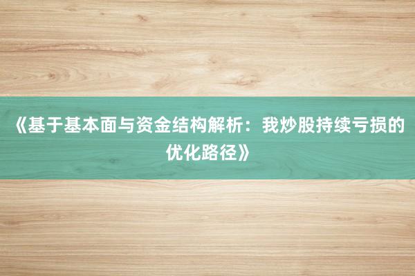 《基于基本面与资金结构解析：我炒股持续亏损的优化路径》