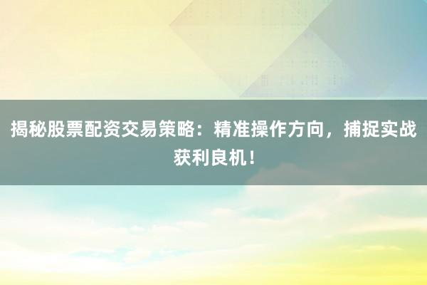 揭秘股票配资交易策略：精准操作方向，捕捉实战获利良机！