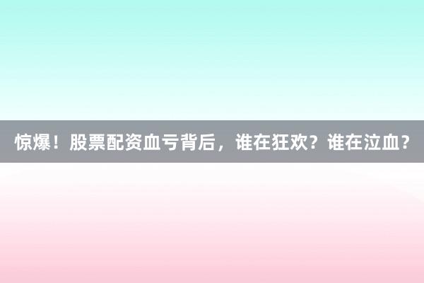 惊爆！股票配资血亏背后，谁在狂欢？谁在泣血？